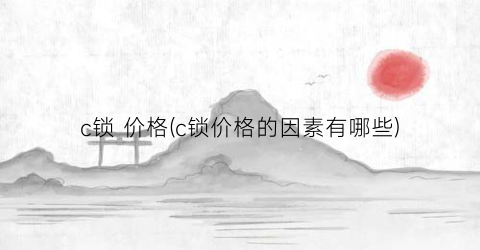 c锁 价格(c锁价格的因素有哪些)